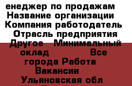 "Mенеджер по продажам › Название организации ­ Компания-работодатель › Отрасль предприятия ­ Другое › Минимальный оклад ­ 26 000 - Все города Работа » Вакансии   . Ульяновская обл.,Барыш г.